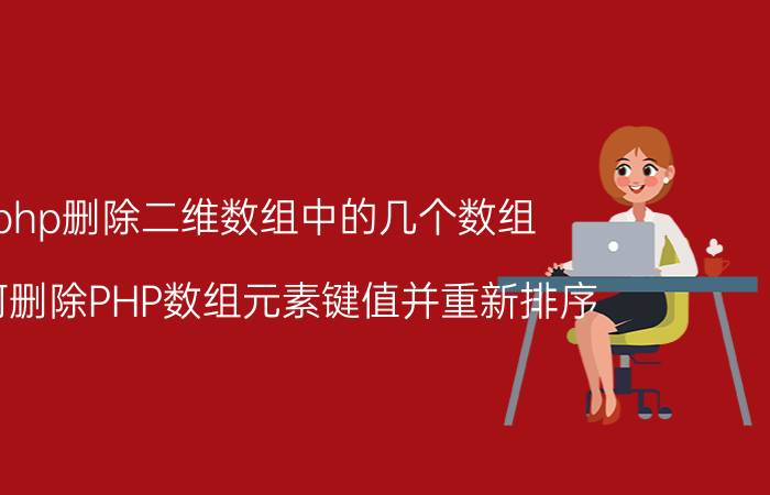 php删除二维数组中的几个数组 如何删除PHP数组元素键值并重新排序？